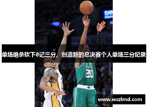 单场绝杀砍下8记三分，创造新的总决赛个人单场三分纪录