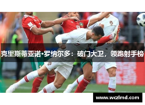 克里斯蒂亚诺·罗纳尔多：破门大卫，领跑射手榜