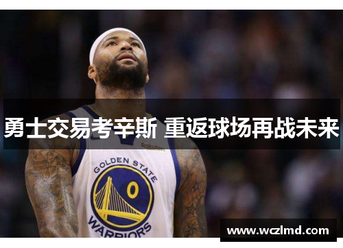 勇士交易考辛斯 重返球场再战未来