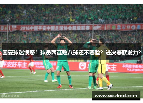 国安球迷愤怒！球员两连败八球还不要脸？进决赛就发力？